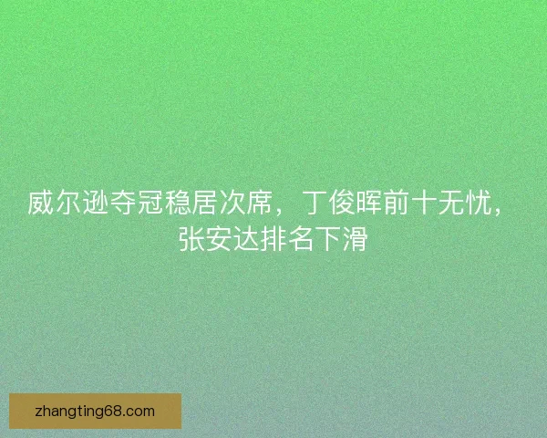 威尔逊夺冠稳居次席，丁俊晖前十无忧，张安达排名下滑