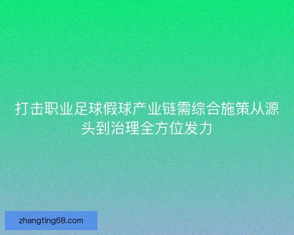 打击职业足球假球产业链需综合施策从源头到治理全方位发力