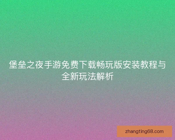 堡垒之夜手游免费下载畅玩版安装教程与全新玩法解析