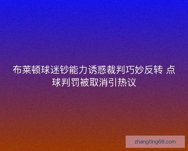 布莱顿球迷钞能力诱惑裁判巧妙反转 点球判罚被取消引热议