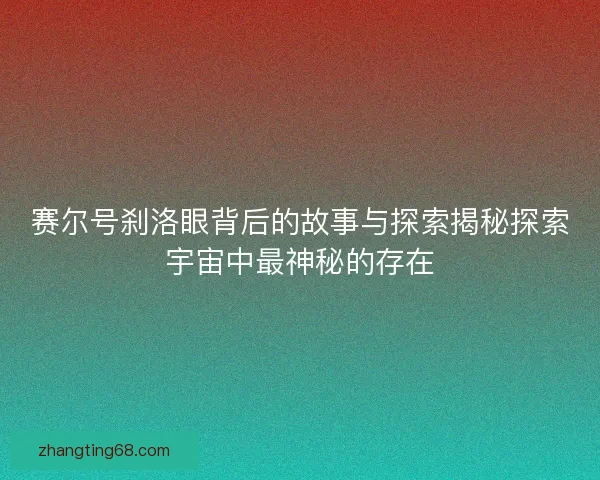 赛尔号刹洛眼背后的故事与探索揭秘探索宇宙中最神秘的存在