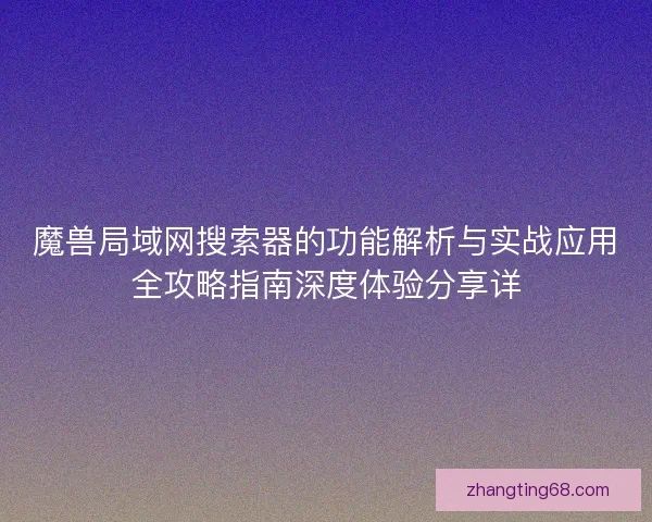 魔兽局域网搜索器的功能解析与实战应用全攻略指南深度体验分享详
