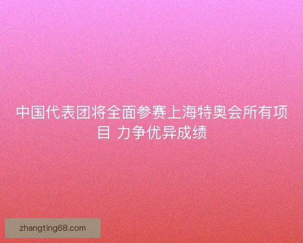 中国代表团将全面参赛上海特奥会所有项目 力争优异成绩 中国代表团将全面参赛上海特奥会所有项目 力争优异成绩