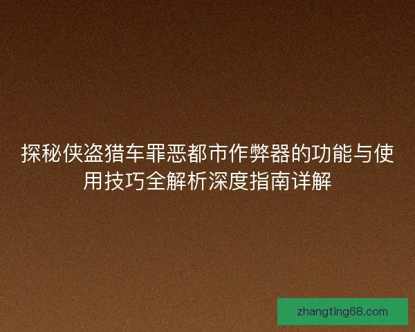 探秘侠盗猎车罪恶都市作弊器的功能与使用技巧全解析深度指南详解 探秘侠盗猎车罪恶都市作弊器的功能与使用技巧全解析深度指南详解