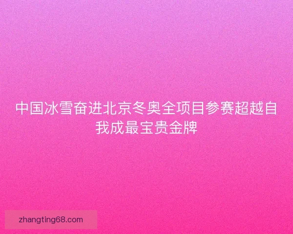 中国冰雪奋进北京冬奥全项目参赛超越自我成最宝贵金牌