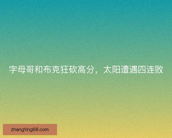 字母哥和布克狂砍高分，太阳遭遇四连败