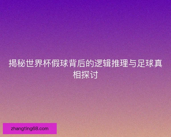 揭秘世界杯假球背后的逻辑推理与足球真相探讨