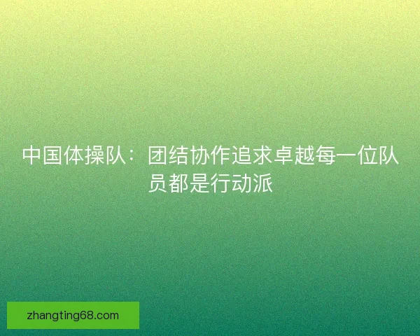 中国体操队：团结协作追求卓越每一位队员都是行动派