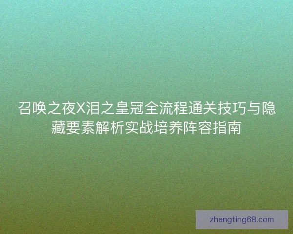 召唤之夜X泪之皇冠全流程通关技巧与隐藏要素解析实战培养阵容指南