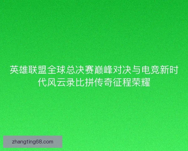 英雄联盟全球总决赛巅峰对决与电竞新时代风云录比拼传奇征程荣耀 英雄联盟全球总决赛巅峰对决与电竞新时代风云录比拼传奇征程荣耀