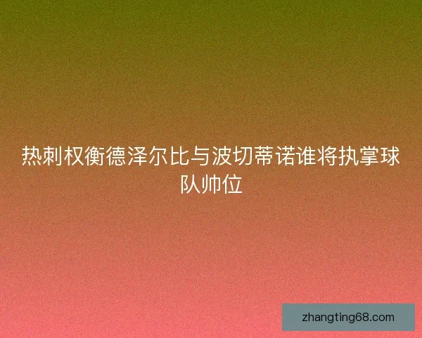 热刺权衡德泽尔比与波切蒂诺谁将执掌球队帅位